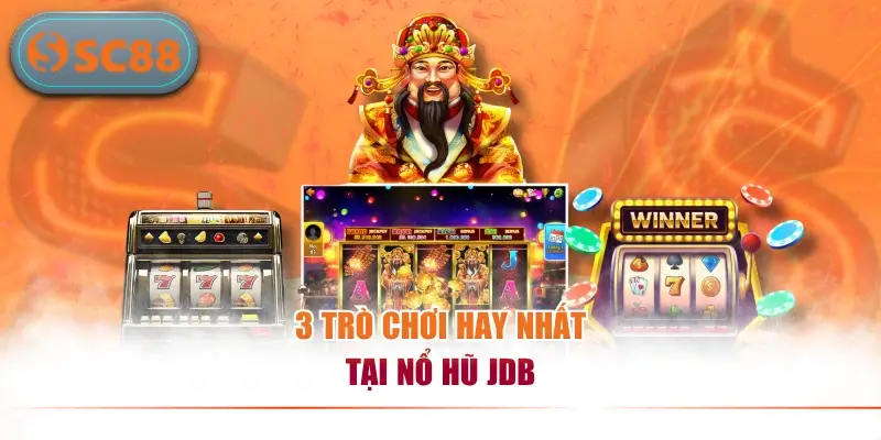 3 trò chơi hay nhất tại nổ hũ JDB